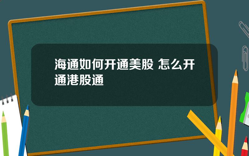 海通如何开通美股 怎么开通港股通